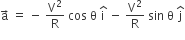 straight a with rightwards arrow on top space equals space minus space straight V squared over straight R space cos space straight theta space straight i with hat on top space minus space straight V squared over straight R space sin space straight theta space straight j with hat on top