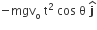 negative mgv subscript straight o space straight t squared space cos space straight theta space bold j with bold hat on top