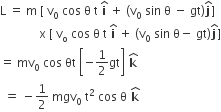 straight L space equals space straight m space left square bracket space straight v subscript 0 space cos space straight theta space straight t space bold i with hat on top space plus space left parenthesis straight v subscript 0 space sin space straight theta space minus space gt right parenthesis bold j with hat on top right square bracket
space space space space space space space space space space space space space straight x space left square bracket space straight v subscript straight o space cos space straight theta space straight t space bold i with hat on top space plus space left parenthesis straight v subscript 0 space sin space straight theta minus space gt right parenthesis bold j with hat on top right square bracket
equals space mv subscript 0 space cos space θt space open square brackets negative 1 half gt close square brackets bold space bold k with bold hat on top
bold space bold equals space minus 1 half space mgv subscript 0 space straight t squared space cos space straight theta bold space bold k with bold hat on top