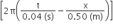 open square brackets 2 straight pi open parentheses fraction numerator straight t over denominator 0.04 space left parenthesis straight s right parenthesis end fraction minus fraction numerator straight x over denominator 0.50 space left parenthesis straight m right parenthesis end fraction close parentheses close square brackets
