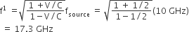 straight f to the power of 1 space equals square root of fraction numerator 1 space plus straight V divided by straight C over denominator 1 minus straight V divided by straight C end fraction end root straight f subscript source space equals space square root of fraction numerator 1 space plus space 1 divided by 2 over denominator 1 minus 1 divided by 2 end fraction end root left parenthesis 10 space GHz right parenthesis
space equals space 17.3 space GHz