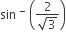 sin space to the power of minus space open parentheses fraction numerator 2 over denominator square root of 3 end fraction close parentheses