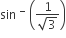 sin space to the power of minus space open parentheses fraction numerator 1 over denominator square root of 3 end fraction close parentheses