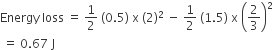 Energy space loss space equals space 1 half space left parenthesis 0.5 right parenthesis space straight x space left parenthesis 2 right parenthesis squared space minus space 1 half space left parenthesis 1.5 right parenthesis space straight x space open parentheses 2 over 3 close parentheses squared
space equals space 0.67 space straight J