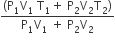 fraction numerator left parenthesis straight P subscript 1 straight V subscript 1 space straight T subscript 1 plus space straight P subscript 2 straight V subscript 2 straight T subscript 2 right parenthesis over denominator straight P subscript 1 straight V subscript 1 space plus space straight P subscript 2 straight V subscript 2 end fraction