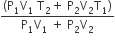 fraction numerator left parenthesis straight P subscript 1 straight V subscript 1 space straight T subscript 2 plus space straight P subscript 2 straight V subscript 2 straight T subscript 1 right parenthesis over denominator straight P subscript 1 straight V subscript 1 space plus space straight P subscript 2 straight V subscript 2 end fraction