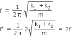 straight f space equals space fraction numerator 1 over denominator 2 straight pi end fraction space square root of fraction numerator straight k subscript 1 space plus straight k subscript 2 over denominator straight m end fraction end root
straight f apostrophe space equals fraction numerator 1 over denominator 2 straight pi end fraction space 2 square root of fraction numerator straight k subscript 1 plus straight k subscript 2 over denominator straight m end fraction end root space equals space 2 straight f