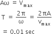 Aω space equals space straight V subscript max
space straight T space equals space fraction numerator 2 straight pi over denominator straight omega end fraction space equals space fraction numerator 2 πA over denominator straight v subscript max end fraction
space equals space 0.01 space sec space