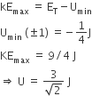 kE subscript max space equals space straight E subscript straight T minus straight U subscript min
straight U subscript min space left parenthesis plus-or-minus 1 right parenthesis space equals negative 1 fourth straight J
KE subscript max space equals space 9 divided by 4 space straight J thin space
rightwards double arrow space straight U space equals space fraction numerator 3 over denominator square root of 2 end fraction space straight J