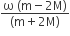 fraction numerator straight omega space left parenthesis straight m minus 2 straight M right parenthesis over denominator left parenthesis straight m plus 2 straight M right parenthesis end fraction