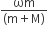 fraction numerator ωm over denominator left parenthesis straight m plus straight M right parenthesis end fraction