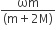 fraction numerator ωm over denominator left parenthesis straight m plus 2 straight M right parenthesis end fraction