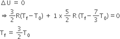 increment straight U space equals space 0
rightwards double arrow 3 over 2 straight R left parenthesis straight T subscript straight f minus straight T subscript 0 right parenthesis space plus space 1 space straight x space 5 over 2 space straight R space left parenthesis straight T subscript straight f minus 7 over 3 straight T subscript 0 right parenthesis equals 0
straight T subscript straight f space equals space 3 over 2 straight T subscript 0