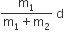 fraction numerator straight m subscript 1 over denominator straight m subscript 1 plus straight m subscript 2 end fraction space straight d