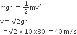 mgh space equals space 1 half mv squared
straight v equals space square root of 2 gh end root
space equals square root of 2 space straight x space 10 space straight x 80 end root space equals 40 space straight m divided by straight s