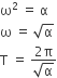 straight omega squared space equals space straight alpha
straight omega space equals space square root of straight alpha
straight T space equals space fraction numerator 2 straight pi over denominator square root of straight alpha end fraction