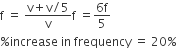 straight f space equals space fraction numerator straight v plus straight v divided by 5 over denominator straight v end fraction straight f space equals fraction numerator 6 straight f over denominator 5 end fraction
percent sign increase space in space frequency space equals space 20 percent sign