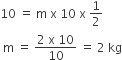 10 space equals space straight m space straight x space 10 space straight x space 1 half
space straight m space equals space fraction numerator 2 space straight x space 10 over denominator 10 end fraction space equals space 2 space kg