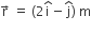 straight r with rightwards arrow on top space equals space left parenthesis 2 straight i with hat on top minus straight j with hat on top right parenthesis space straight m