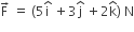 straight F with rightwards arrow on top space equals space left parenthesis 5 straight i with hat on top space plus 3 straight j with hat on top space plus 2 straight k with hat on top right parenthesis space straight N