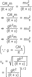 fraction numerator GM subscript straight e straight m over denominator left parenthesis straight R plus straight x right parenthesis squared end fraction space equals space fraction numerator mv subscript 0 superscript 2 over denominator left parenthesis straight R plus straight x right parenthesis end fraction
rightwards double arrow space fraction numerator GM subscript straight e straight m over denominator left parenthesis straight R plus straight x right parenthesis end fraction space equals space mv subscript 0 superscript 2
rightwards double arrow space fraction numerator begin display style gR squared straight m end style over denominator left parenthesis straight R plus straight x right parenthesis end fraction space equals space mv subscript 0 superscript 2
rightwards double arrow space fraction numerator begin display style gR squared straight m end style over denominator left parenthesis straight R plus straight x right parenthesis end fraction space equals space mv subscript 0 superscript 2 space
open parentheses because space straight g space equals space fraction numerator begin display style GM subscript straight e end style over denominator straight R end fraction close parentheses
straight v subscript straight o space equals space square root of open square brackets fraction numerator gR squared over denominator left parenthesis straight R plus straight x right parenthesis end fraction close square brackets end root
space equals space open square brackets fraction numerator gR squared over denominator left parenthesis straight R plus straight x right parenthesis end fraction close square brackets to the power of 1 divided by 2 end exponent