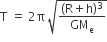 straight T space equals space 2 straight pi space square root of fraction numerator left parenthesis straight R plus straight h right parenthesis cubed over denominator GM subscript straight e end fraction end root