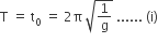 straight T space equals space straight t subscript 0 space equals space 2 straight pi space square root of 1 over straight g end root space...... space left parenthesis straight i right parenthesis