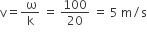 straight v equals fraction numerator space straight omega over denominator straight k end fraction space equals space 100 over 20 space equals space 5 space straight m divided by straight s