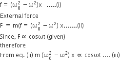 straight f equals space left parenthesis straight omega subscript 0 superscript 2 space minus straight omega squared right parenthesis straight x space space space..... left parenthesis straight i right parenthesis
External space force
straight F space equals space straight m left parenthesis straight f equals space left parenthesis straight omega subscript 0 superscript 2 space minus straight omega squared right parenthesis space straight x....... left parenthesis ii right parenthesis
Since comma space straight F proportional to space cosωt space left parenthesis given right parenthesis
therefore space
From space eq. space left parenthesis ii right parenthesis space straight m space left parenthesis straight omega subscript 0 superscript 2 space minus straight omega squared right parenthesis space straight x space proportional to space cosωt space.... space left parenthesis iii right parenthesis