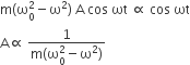 straight m left parenthesis straight omega subscript 0 superscript 2 minus straight omega squared right parenthesis space straight A space cos space ωt space proportional to space cos space ωt
straight A proportional to space fraction numerator 1 over denominator straight m left parenthesis straight omega subscript 0 superscript 2 minus straight omega squared right parenthesis end fraction