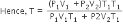 Hence comma space straight T equals space fraction numerator left parenthesis straight P subscript 1 straight V subscript 1 space plus straight P subscript 2 straight V subscript 2 right parenthesis straight T subscript 1 straight T subscript 1 over denominator straight P subscript 1 straight V subscript 1 straight T subscript 1 space plus space straight P 2 straight V subscript 2 straight T subscript 1 end fraction