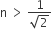 straight n space greater than space fraction numerator 1 over denominator square root of 2 end fraction