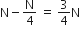 straight N minus straight N over 4 space equals space 3 over 4 straight N