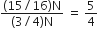 fraction numerator open parentheses 15 divided by 16 close parentheses straight N over denominator left parenthesis 3 divided by 4 right parenthesis straight N end fraction space equals space 5 over 4