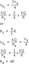 straight V subscript straight R subscript 3 end subscript space equals space fraction numerator 3 straight V subscript 0 over denominator 4 end fraction
KQ over straight R subscript 3 space equals space 3 over 4 space straight x space KQ over straight R
or space
straight R subscript 3 space equals space 4 over 3 straight R
straight V subscript straight R subscript 4 end subscript space equals space KQ over straight R subscript 4 space equals space straight V subscript 0 over 4
KQ over straight R subscript 4 space equals space 1 fourth straight x KQ over straight R
straight R subscript 4 space equals space 4 straight R