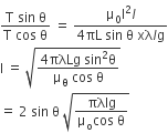 fraction numerator straight T space sin space straight theta over denominator straight T space cos space straight theta end fraction space equals space fraction numerator straight mu subscript 0 straight I squared l over denominator 4 πL space sin space straight theta space xλ l straight g end fraction
straight I space equals space square root of fraction numerator 4 πλLg space sin squared straight theta over denominator straight mu subscript straight theta space cos space straight theta end fraction end root
equals space 2 space sin space straight theta space square root of fraction numerator πλlg over denominator straight mu subscript straight o cos space straight theta end fraction end root