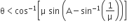 straight theta less than cos to the power of negative 1 end exponent open square brackets straight mu space sin space open parentheses straight A minus sin to the power of negative 1 end exponent open parentheses 1 over straight mu close parentheses close parentheses close square brackets