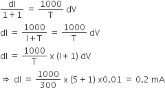 fraction numerator dl over denominator 1 plus 1 end fraction space equals space 1000 over straight T space dV
dl space equals space fraction numerator 1000 over denominator straight l plus straight T end fraction space equals space 1000 over straight T space dV
dl space equals space 1000 over straight T space straight x space left parenthesis straight l plus 1 right parenthesis space dV
rightwards double arrow space dl space equals space 1000 over 300 space straight x space left parenthesis 5 plus 1 right parenthesis space straight x 0.01 space equals space 0.2 space mA
