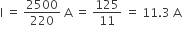straight I space equals space 2500 over 220 space straight A space equals space 125 over 11 space equals space 11.3 space straight A