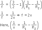 1 over straight f space equals space open parentheses 3 over 2 minus 1 close parentheses open parentheses 1 over straight R subscript 1 minus 1 over straight R subscript 2 close parentheses
1 over straight f space equals space fraction numerator 1 over denominator 2 straight x end fraction rightwards double arrow space straight f space equals 2 straight x
Here comma space open parentheses 1 over straight x space equals space 1 over straight R subscript 1 minus 1 over straight R subscript 2 close parentheses