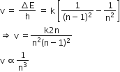 straight v space equals space fraction numerator increment straight E over denominator straight h end fraction space equals space straight k space open square brackets fraction numerator 1 over denominator left parenthesis straight n minus 1 right parenthesis squared end fraction minus 1 over straight n squared close square brackets
rightwards double arrow space straight v space equals fraction numerator straight k 2 straight n over denominator straight n squared left parenthesis straight n minus 1 right parenthesis squared end fraction space
straight v space proportional to 1 over straight n cubed