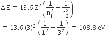 increment straight E space equals space 13.6 space straight Z squared space open parentheses fraction numerator 1 over denominator straight n subscript 1 superscript 2 end fraction minus fraction numerator 1 over denominator straight n subscript 2 superscript 2 end fraction close parentheses
space equals space 13.6 space left parenthesis 3 right parenthesis squared space open parentheses 1 over 1 squared minus 1 over 3 squared close parentheses space equals space 108.8 space eV