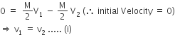 0 space equals space space straight M over 2 straight V subscript 1 space minus space straight M over 2 space straight V subscript 2 space left parenthesis therefore space initial space Velocity space equals space 0 right parenthesis
rightwards double arrow space straight v subscript 1 space equals space straight v subscript 2 space..... space left parenthesis straight i right parenthesis