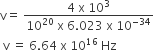 straight v equals space fraction numerator 4 space straight x space 10 cubed over denominator 10 to the power of 20 space straight x space 6.023 space straight x space 10 to the power of negative 34 end exponent end fraction
space straight v space equals space 6.64 space straight x space 10 to the power of 16 space Hz