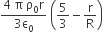 fraction numerator 4 space straight pi space straight rho subscript 0 straight r over denominator 3 straight epsilon subscript 0 end fraction space open parentheses 5 over 3 minus straight r over straight R close parentheses
