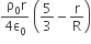 fraction numerator begin display style space straight rho subscript 0 straight r end style over denominator begin display style 4 straight epsilon subscript 0 end style end fraction space open parentheses fraction numerator begin display style 5 end style over denominator begin display style 3 end style end fraction minus fraction numerator begin display style straight r end style over denominator begin display style straight R end style end fraction close parentheses
