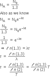 straight N subscript straight A space equals space fraction numerator straight N subscript 0 over denominator 1.3 end fraction
Also space as space we space know
straight N subscript straight A space space equals space straight N subscript 0 straight e to the power of negative λt end exponent
fraction numerator straight N subscript 0 over denominator 1.3 end fraction space equals space straight N subscript 0 straight e to the power of negative λt end exponent
fraction numerator 1 over denominator 1.3 end fraction space equals space straight e to the power of negative λt end exponent
rightwards double arrow space calligraphic l space n left parenthesis 1.3 right parenthesis space equals lambda t
t space equals space fraction numerator 												</div>
											</div>
														
											<div class=