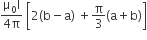 fraction numerator straight mu subscript 0 straight I over denominator 4 straight pi end fraction space open square brackets 2 left parenthesis straight b minus straight a right parenthesis space plus straight pi over 3 left parenthesis straight a plus straight b right parenthesis close square brackets