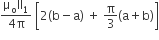 fraction numerator straight mu subscript straight o II subscript 1 over denominator 4 straight pi end fraction space open square brackets 2 left parenthesis straight b minus straight a right parenthesis space plus space straight pi over 3 left parenthesis straight a plus straight b right parenthesis close square brackets