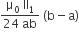 fraction numerator straight mu subscript 0 space II subscript 1 over denominator 24 space ab end fraction space left parenthesis straight b minus straight a right parenthesis